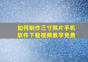 如何制作三寸照片手机软件下载视频教学免费