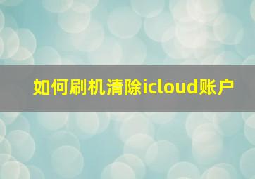 如何刷机清除icloud账户