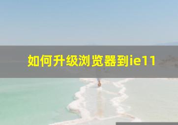 如何升级浏览器到ie11