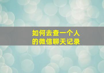 如何去查一个人的微信聊天记录