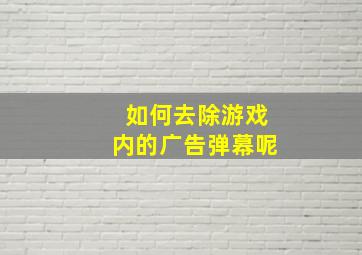 如何去除游戏内的广告弹幕呢