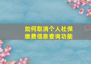 如何取消个人社保缴费信息查询功能