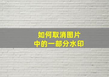 如何取消图片中的一部分水印