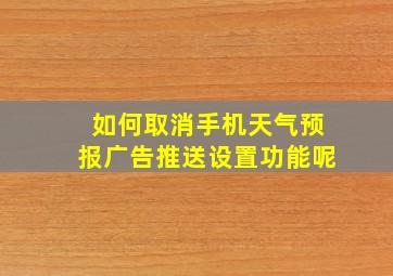 如何取消手机天气预报广告推送设置功能呢