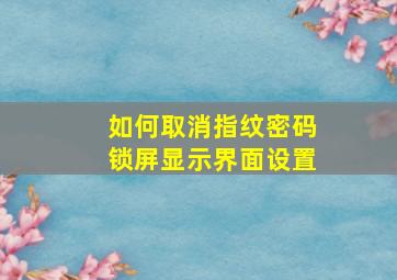 如何取消指纹密码锁屏显示界面设置