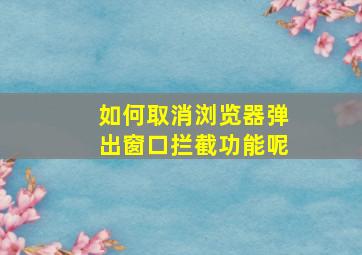 如何取消浏览器弹出窗口拦截功能呢