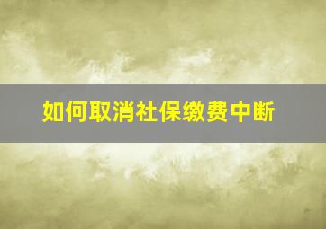 如何取消社保缴费中断