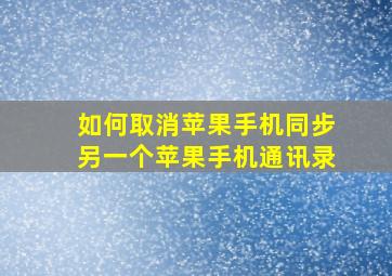 如何取消苹果手机同步另一个苹果手机通讯录