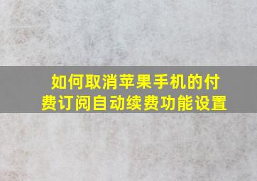 如何取消苹果手机的付费订阅自动续费功能设置