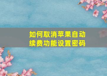 如何取消苹果自动续费功能设置密码