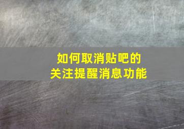 如何取消贴吧的关注提醒消息功能