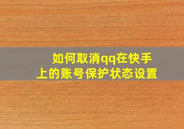 如何取消qq在快手上的账号保护状态设置