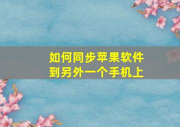 如何同步苹果软件到另外一个手机上