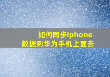 如何同步iphone数据到华为手机上面去