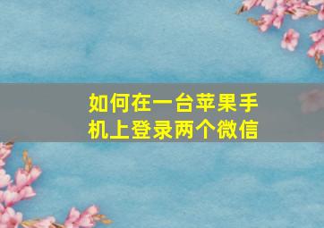 如何在一台苹果手机上登录两个微信