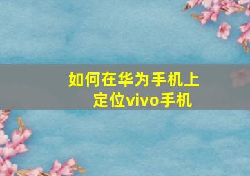 如何在华为手机上定位vivo手机