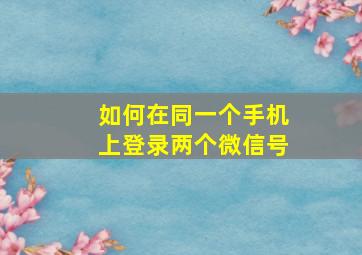 如何在同一个手机上登录两个微信号