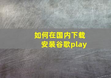 如何在国内下载安装谷歌play