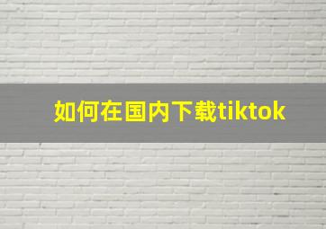 如何在国内下载tiktok