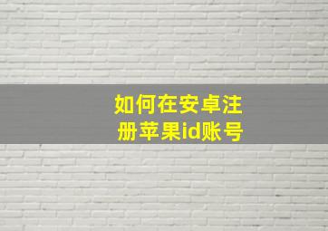 如何在安卓注册苹果id账号