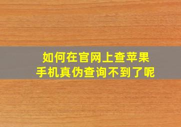 如何在官网上查苹果手机真伪查询不到了呢