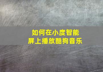 如何在小度智能屏上播放酷狗音乐