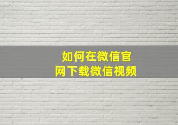 如何在微信官网下载微信视频