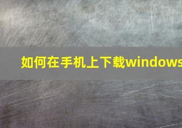 如何在手机上下载windows