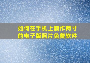 如何在手机上制作两寸的电子版照片免费软件