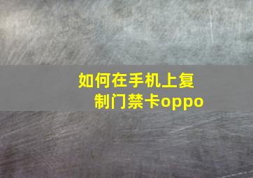 如何在手机上复制门禁卡oppo