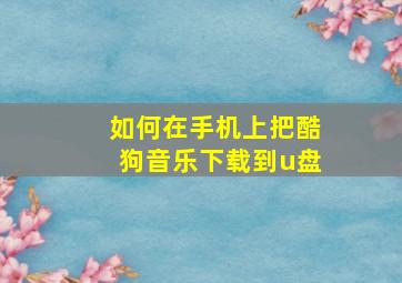 如何在手机上把酷狗音乐下载到u盘