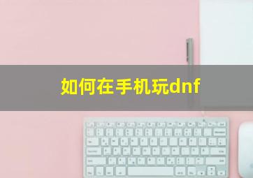 如何在手机玩dnf