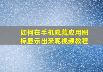 如何在手机隐藏应用图标显示出来呢视频教程