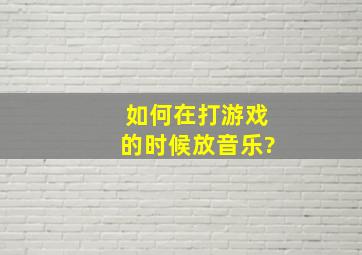 如何在打游戏的时候放音乐?