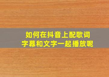 如何在抖音上配歌词字幕和文字一起播放呢