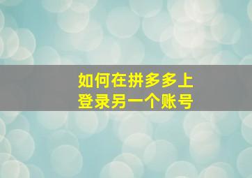 如何在拼多多上登录另一个账号