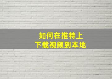 如何在推特上下载视频到本地