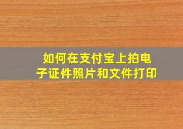 如何在支付宝上拍电子证件照片和文件打印