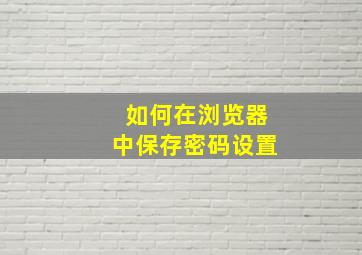 如何在浏览器中保存密码设置