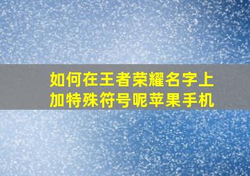 如何在王者荣耀名字上加特殊符号呢苹果手机