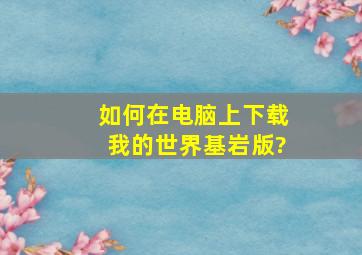 如何在电脑上下载我的世界基岩版?