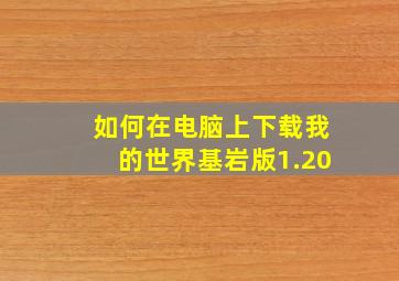 如何在电脑上下载我的世界基岩版1.20