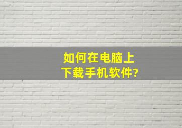 如何在电脑上下载手机软件?