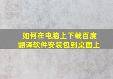 如何在电脑上下载百度翻译软件安装包到桌面上