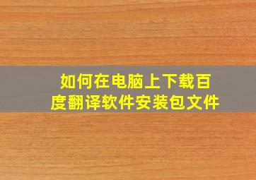 如何在电脑上下载百度翻译软件安装包文件