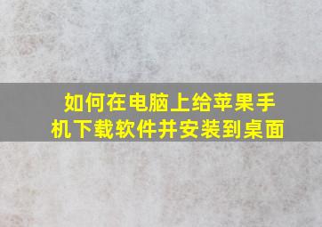 如何在电脑上给苹果手机下载软件并安装到桌面