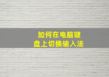 如何在电脑键盘上切换输入法