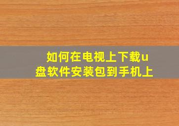 如何在电视上下载u盘软件安装包到手机上