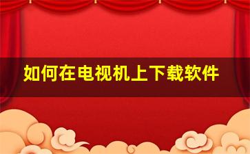 如何在电视机上下载软件