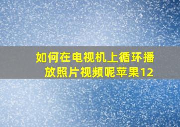 如何在电视机上循环播放照片视频呢苹果12